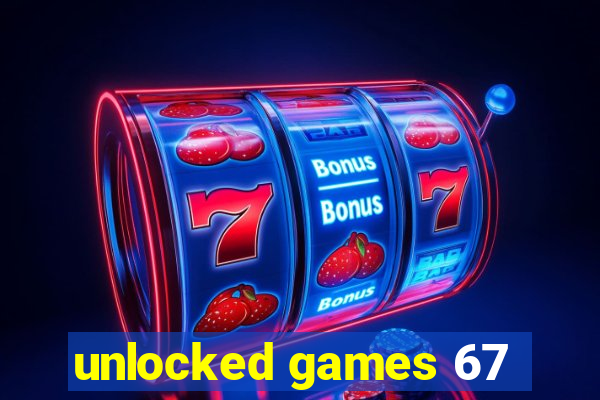 unlocked games 67